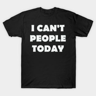 I Can't People Today T-Shirt